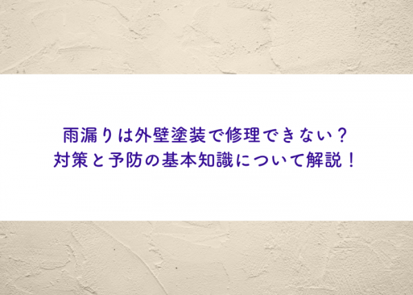 雨漏りは外壁塗装で修理できない？対策と予防の基本知識について解説！サムネイル